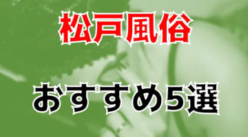 本番/NN/NS体験談！松戸の風俗5店を全84店舗から厳選！【2024年】のサムネイル画像