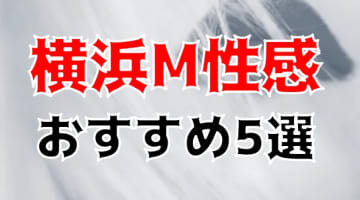 横浜の人気おすすめM性感5店を口コミ・評判で厳選！本番も!?のサムネイル画像