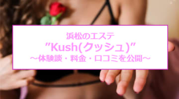 【裏情報】浜松のメンズエステ”Kush(クッシュ )”のハンド性感で大量発射！料金システム・口コミを公開！のサムネイル画像