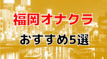 本番体験談！福岡のオナクラ5店を全10店舗から厳選！【2025年】のサムネイル画像