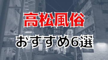 【本番情報】高松のおすすめ風俗店6選！美人人妻と生ハメ交渉体験談！【基盤/円盤/NN/NS】のサムネイル画像