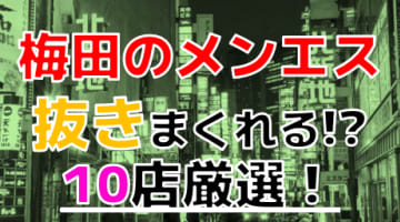 【2024年本番情報】大阪府梅田で実際に遊んできたメンズエステ10選！抜きや本番が出来るのか体当たり調査！のサムネイル