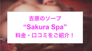 【裏情報】吉原の格安大衆ソープ"Sakura Spa(サクラスパ)”の潜入体験談！総額・口コミを公開！【2025年】のサムネイル画像