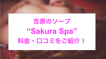 【裏情報】吉原の格安大衆ソープ"Sakura Spa(サクラスパ)”の潜入体験談！総額・口コミを公開！【2024年】のサムネイル画像