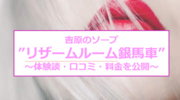 【裏情報】NNあり？吉原のソープ”リザーブルーム銀馬車”のテクが日本一！料金・口コミを公開！のサムネイル画像