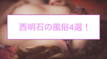 【本番情報】西明石のおすすめ風俗店4選！未経験素人と生ハメ交渉体験談！【基盤/円盤/NN/NS】のサムネイル画像