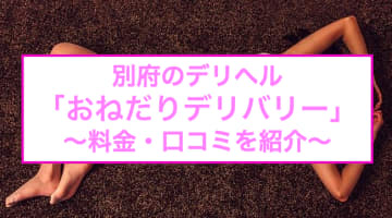 【裏情報】別府のデリヘル"おねだりデリバリー"はピチピチ素人とH！料金・口コミを公開！のサムネイル画像