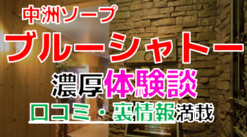 【2024年最新情報】福岡・中洲のソープ”博多ブルーシャトー”での濃厚体験談！料金・口コミ・NN/NS情報を網羅！のサムネイル画像