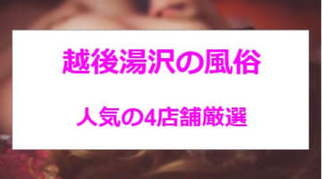 【最新情報】本番あり？越後湯沢のおすすめの風俗4選！極上美女に格安価格で大放出！のサムネイル画像