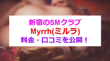 新宿のSMクラブ”Myrrh(ミルラ)”で濃厚過ぎるSM体験！料金・口コミを公開！のサムネイル画像