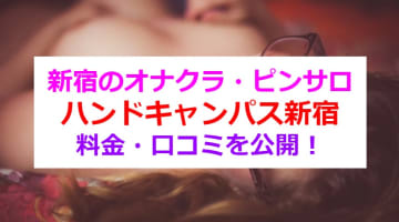 【裏情報】オナクラ・ピンサロ店"ハンドキャンパス新宿"でJK風美女に大ハッスル！料金・口コミを公開！のサムネイル画像