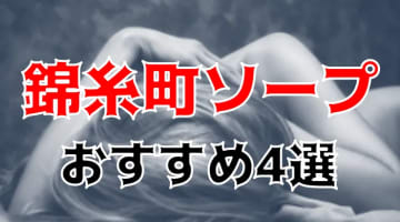 【NN/NS情報】錦糸町のおすすめソープ5店へ潜入！生本番や中出し事情を調査！のサムネイル画像