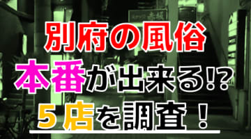 【2024年本番情報】大分県別府で実際に遊んだ風俗12選！本当にNS・本番が出来るのか体当たり調査！のサムネイル画像