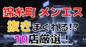 【2024年本番情報】東京都錦糸町で実際に遊んできたメンズエステ10選！本当に抜きと本番ができるのか体当たり調査！のサムネイル画像