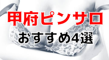 【本番情報】甲府にはピンサロが無い！代わりの風俗4店舗！のサムネイル画像