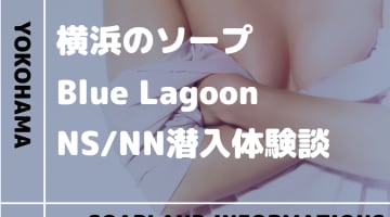 【NN/NS情報】横浜のソープランド”Blue Lagoon(ブルーラグーン)”の潜入体験談！口コミとおすすめ嬢を紹介！のサムネイル画像