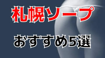 【NN/NS情報】札幌のソープ5店へ潜入！生本番や中出し事情を調査！のサムネイル画像
