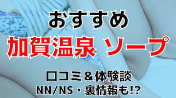 NN/NS可能？加賀温泉のソープ2店を全12店舗から厳選！【2024年】のサムネイル画像