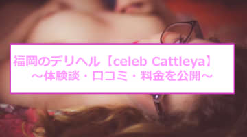 【裏情報】福岡のデリヘル"celeb cattleya(セレブカトレヤ)"の美女レベルがすごい！料金・口コミを公開！のサムネイル画像