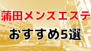 抜き・本番あり!?東京・蒲田のおすすめメンズエステ5店を全100店舗から厳選！のサムネイル