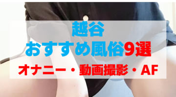 埼玉県越谷の風俗店をプレイ別に9店を厳選！オナニー・動画撮影・AFの実体験・裏情報を紹介！のサムネイル画像