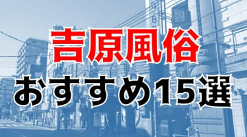 【24年最新】吉原のおすすめ風俗TOP15！NS/NN情報もお届け！のサムネイル画像