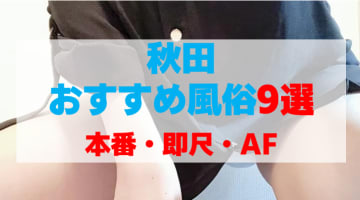 秋田の風俗店をプレイ別に9店を厳選！本番・即尺・AFの実体験・裏情報を紹介！のサムネイル