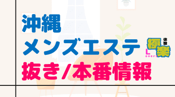沖縄のメンズエステに潜入！抜き/本番・裏オプがあるか徹底調査！【基盤・円盤裏情報】のサムネイル画像