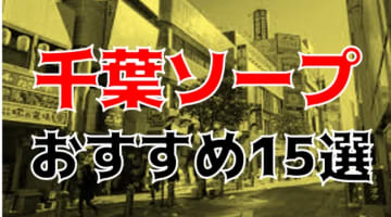 本番/NN/NS体験談！千葉のソープ15店を全30店舗から厳選！【2024年】のサムネイル