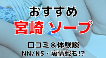 NN/NS体験談！宮﨑のソープ4店を全30店舗から厳選！【2024年】のサムネイル画像
