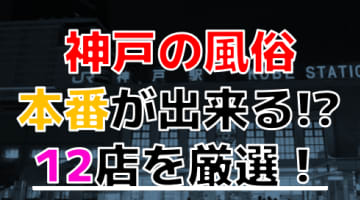 【2024年本番情報】兵庫県神戸で実際に遊んだ風俗12選！本当にNS・本番が出来るのか体当たり調査！のサムネイル画像