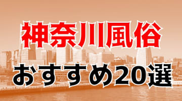  【24年最新】神奈川県のおすすめ風俗TOP20！NS/NN情報もお届け！のサムネイル