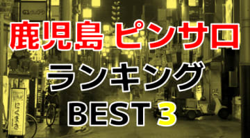 鹿児島のおすすめピンサロ・人気ランキングBEST3！のサムネイル画像