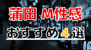 【2025年最新】蒲田のおすすめM性感4選！たっぷり責められ大量発射！のサムネイル画像