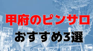 本番体験談！甲府のピンサロ3店を全29店舗から厳選！【2024年】のサムネイル