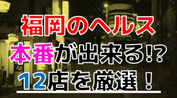 【2024年本番情報】福岡で実際に遊んだヘルス12選！本当に本番が出来るのか体当たり調査！のサムネイル画像