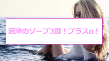 【NN/NS情報】沼津のおすすめソープ5店へ潜入！生本番や中出し事情を調査！			のサムネイル画像