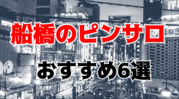 【本番情報】船橋のおすすめピンサロ6店を紹介！相場料金やシステムについても解説【2024年】のサムネイル画像