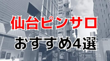 【本番情報】仙台のおすすめピンサロ4店を紹介！相場料金やシステムについても解説【2024年】のサムネイル