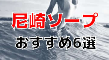 【NN/NS情報】尼崎のおすすめソープ6店へ潜入！生本番や中出し事情を調査！のサムネイル画像