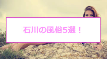 石川の人気おすすめ風俗5店を口コミ・評判で厳選！本番/NN/NS情報も!?のサムネイル