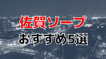 【NN/NS情報】佐賀のおすすめソープ5店へ潜入！生本番や中出し事情を調査！のサムネイル画像