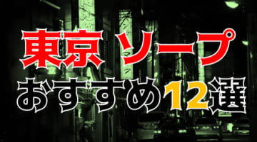 本番/NN/NS体験談！東京のおすすめソープ12店を全250店舗から厳選！【2024年】のサムネイル