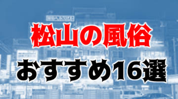 本番/NN/NS体験談！松山・道後温泉の風俗16店を全77店舗から厳選！【2024年】のサムネイル画像