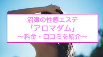 【裏情報】沼津の性感エステ"アロマダム"は母性たっぷり！料金・口コミを公開！のサムネイル画像