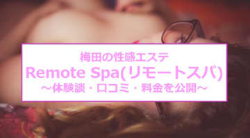 【裏情報】梅田の性感エステ“Remote Spa(リモートスパ)”は痴女系美女のハンドテクで昇天！料金・口コミを公開！のサムネイル画像