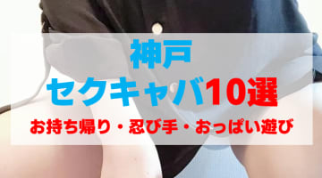 兵庫・神戸のセクキャバをプレイ別に10店を厳選！お持ち帰り・忍び手・おっぱい遊びの実体験・裏情報を紹介！のサムネイル