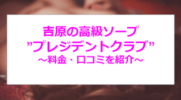 【NN/NS情報】吉原の中級ソープ”President Club(プレジデントクラブ)”の潜入体験談！総額・口コミを公開！【2025年】のサムネイル画像