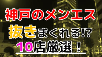 【2024年抜き情報】兵庫県神戸で実際に遊んできたメンズエステ10選！本当に抜きありなのか体当たり調査！のサムネイル画像