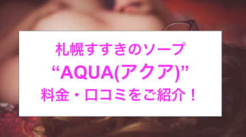 【裏情報】NNあり？すすきのソープ“AQUA(アクア)”でMさんの濃厚なイラマチオ！料金・口コミを公開！のサムネイル画像